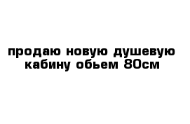 продаю новую душевую кабину обьем 80см